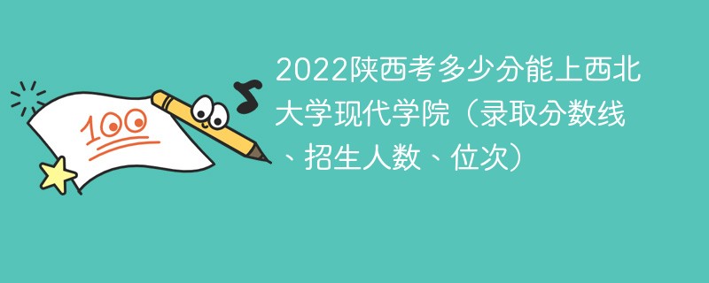 2022陕西考多少分能上西北大学现代学院（录取分数线、招生人数、位次）