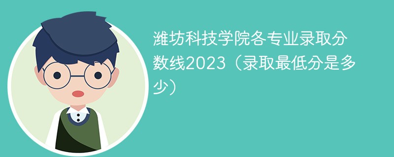 潍坊科技学院各专业录取分数线2023（录取最低分是多少）