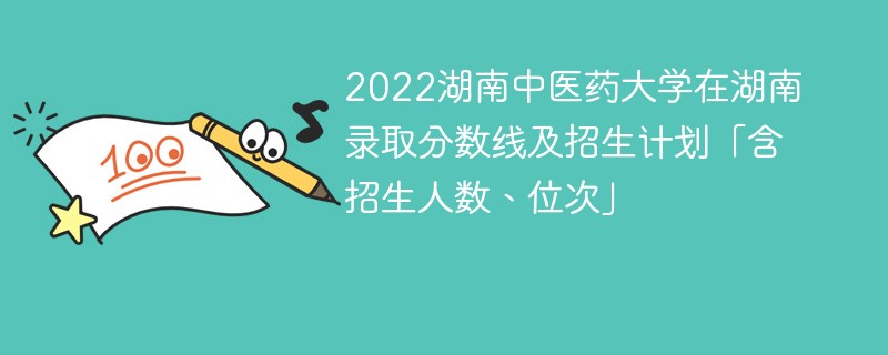 2022湖南中医药大学在湖南录取分数线及招生计划「含招生人数、位次」