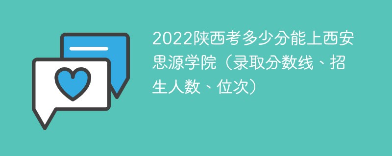 2022陕西考多少分能上西安思源学院（录取分数线、招生人数、位次）