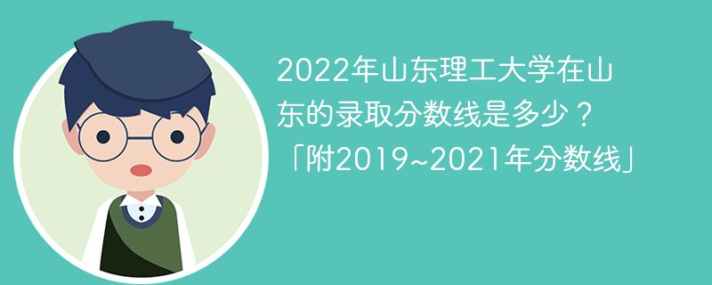 2022年山东理工大学在山东的录取分数线是多少？「附2019~2021年分数线」