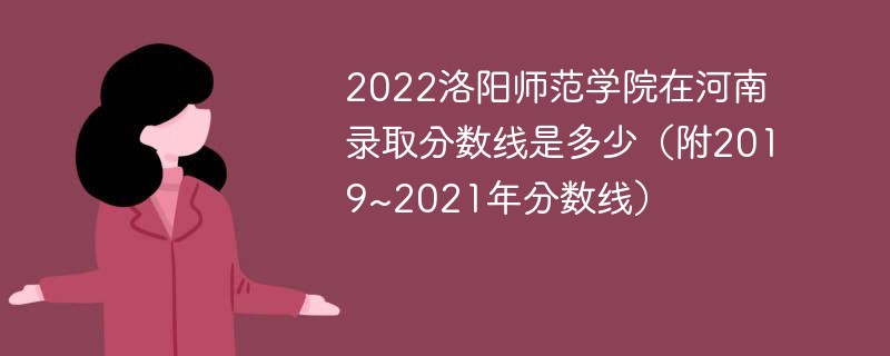 2022洛阳师范学院在河南录取分数线是多少（附2019~2021年分数线）