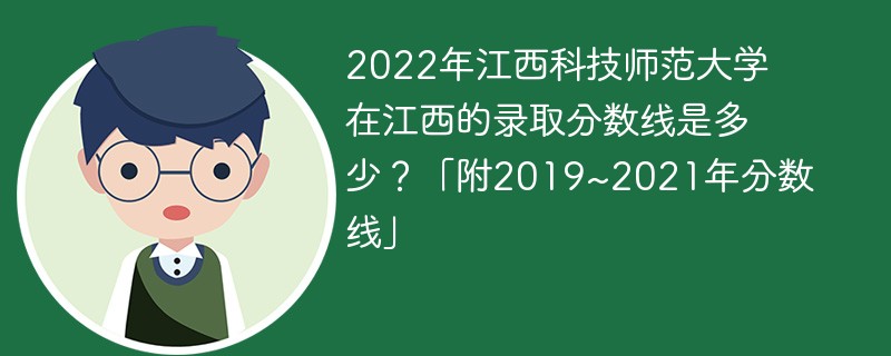 2022年江西科技师范大学在江西的录取分数线是多少？「附2019~2021年分数线」