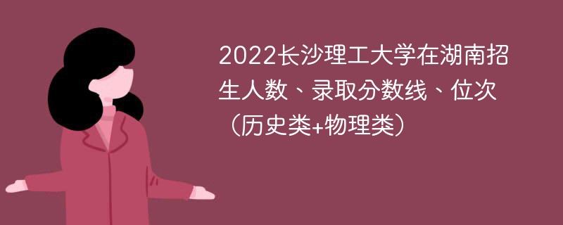 2022长沙理工大学在湖南招生人数、录取分数线、位次（历史类+物理类）