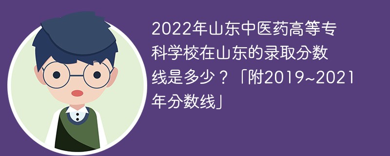 2022年山东中医药高等专科学校在山东的录取分数线是多少？「附2019~2021年分数线」