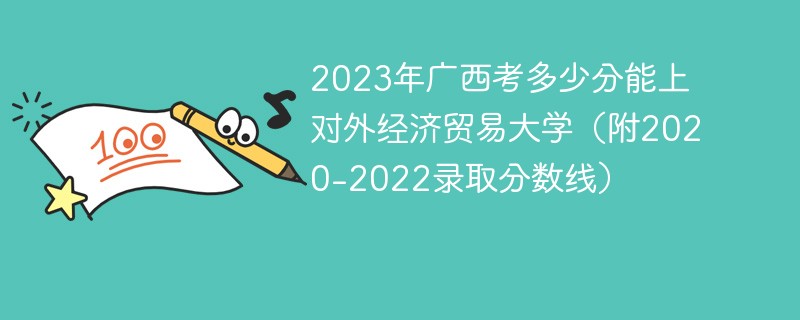 2023年广西考多少分能上对外经济贸易大学（附2020-2022录取分数线）