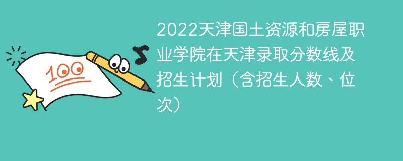 2022天津国土资源和房屋职业学院在天津录取分数线及招生计划（含招生人数、位次）