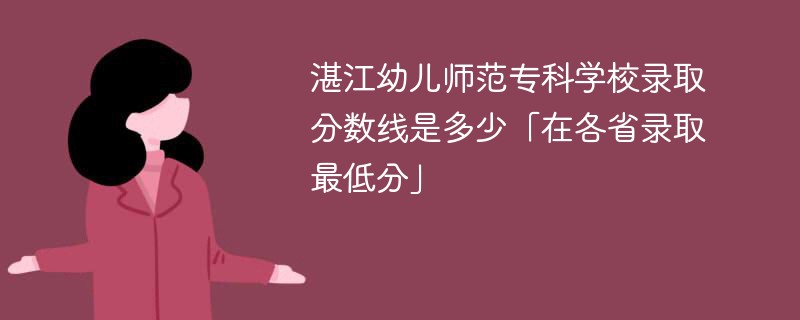 2023湛江幼儿师范专科学校录取分数线是多少「在各省录取最低分」