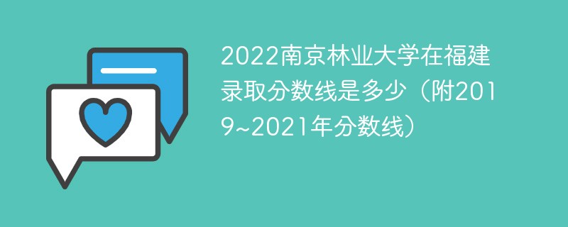 2022南京林业大学在福建录取分数线是多少（附2019~2021年分数线）