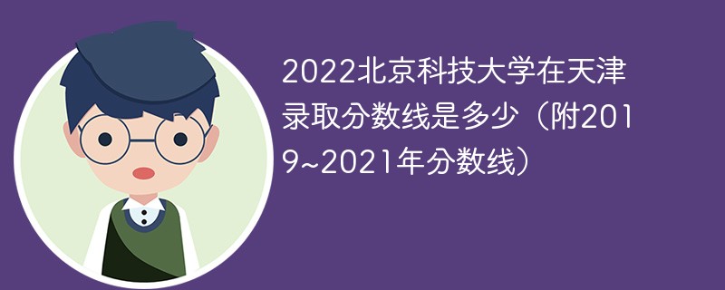 2022北京科技大学在天津录取分数线是多少（附2019~2021年分数线）