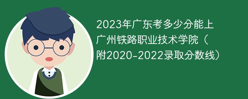 2023年广东考多少分能上广州铁路职业技术学院（附2020-2022录取分数线）