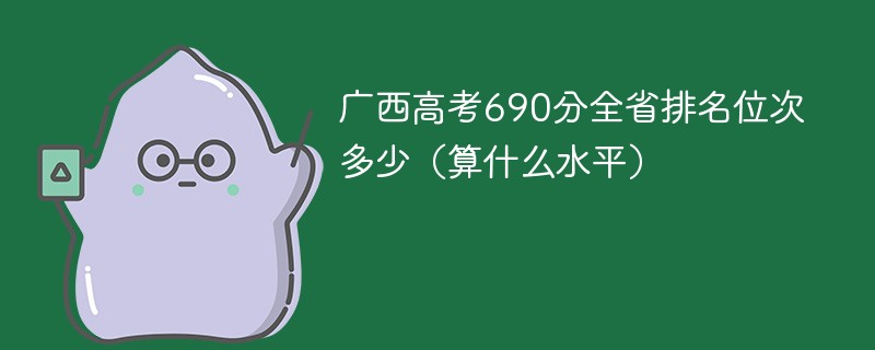广西高考690分全省排名位次多少（算什么水平）