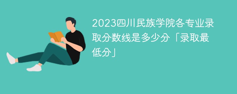 2023四川民族学院各专业录取分数线是多少分「录取最低分」