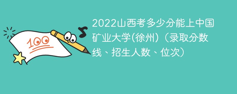 2022山西考多少分能上中国矿业大学(徐州)（录取分数线、招生人数、位次）