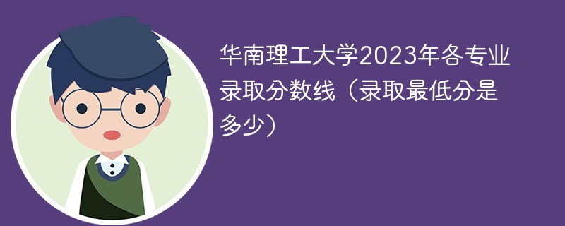 华南理工大学2023年各专业录取分数线（录取最低分是多少）