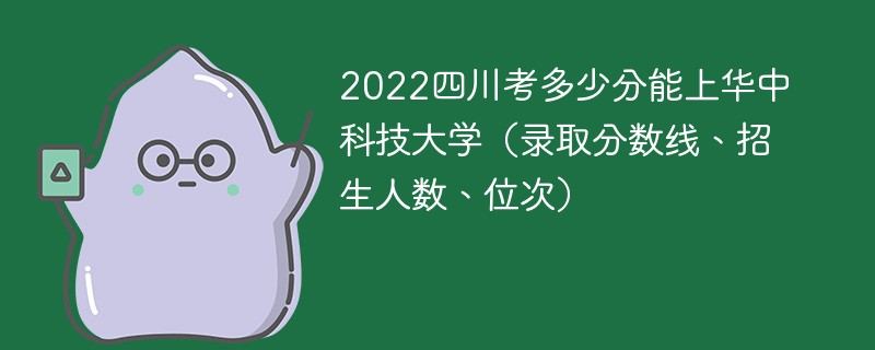 2022四川考多少分能上华中科技大学（录取分数线、招生人数、位次）