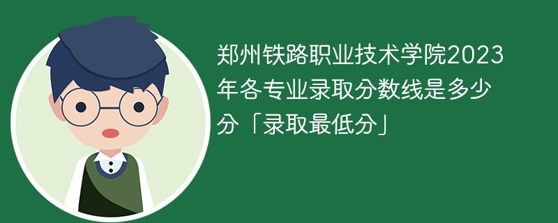 郑州铁路职业技术学院2023年各专业录取分数线是多少分「录取最低分」