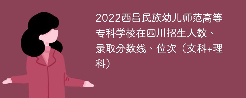 2022西昌民族幼儿师范高等专科学校在四川招生人数、录取分数线、位次（文科+理科）