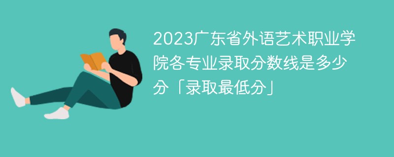 2023广东省外语艺术职业学院各专业录取分数线是多少分「录取最低分」