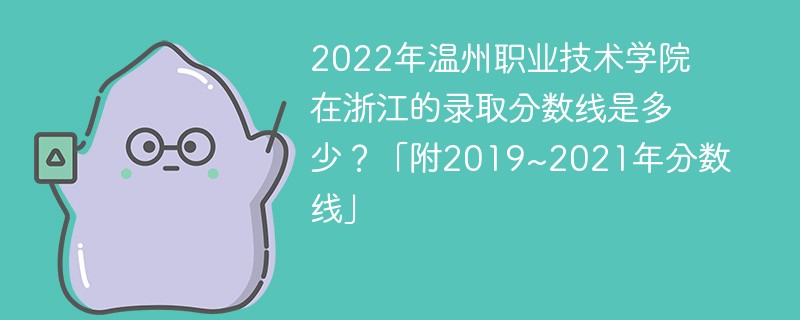 2022年温州职业技术学院在浙江的录取分数线是多少？「附2019~2021年分数线」