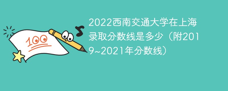 2022西南交通大学在上海录取分数线是多少（附2019~2021年分数线）