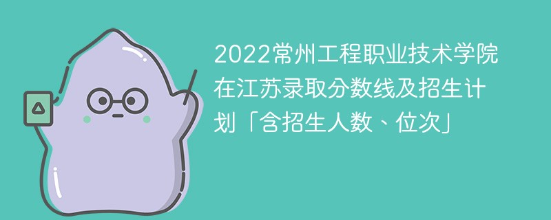 2022常州工程职业技术学院在江苏录取分数线及招生计划「含招生人数、位次」