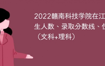 2022赣南科技学院在江西录取分数线、位次、招生人数（文科+理科）