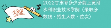 2023甘肃考上黄河水利职业技术学院要多少分（附2020-2022录取分数线）