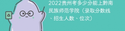 2023贵州考上黔南民族师范学院要多少分（附2020-2022录取分数线）