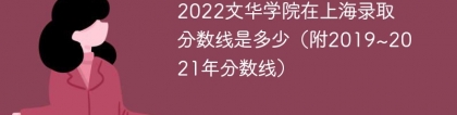 2022文华学院在上海录取分数线是多少（附2019~2021年分数线）