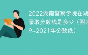 2022湖南警察学院在湖南录取分数线是多少（附2019~2021年分数线）