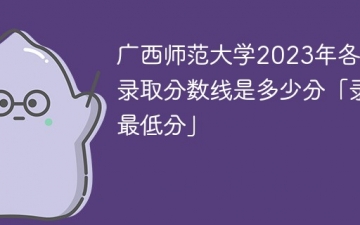 广西师范大学2023年各专业录取分数线是多少分「录取最低分」