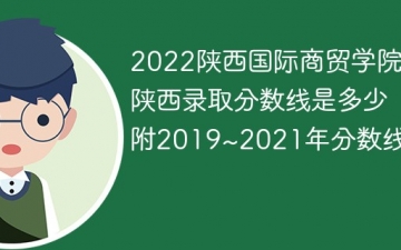 2022陕西国际商贸学院在陕西录取分数线是多少（附2019~2021年分数线）