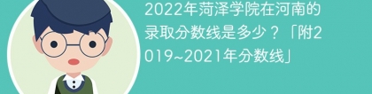 2022年菏泽学院在河南的录取分数线是多少？「附2019~2021年分数线」