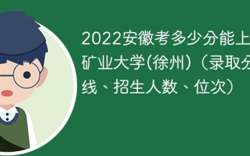 2023安徽考上中国矿业大学(徐州)要多少分（附2020-2022录取分数线）