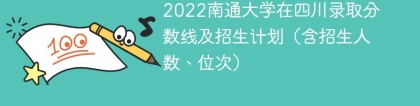 2022南通大学在四川录取分数线及招生计划（含位次、招生人数）