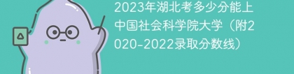 2023年湖北考多少分能上中国社会科学院大学（附2020-2022录取分数线）
