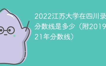 2022江苏大学在四川录取分数线是多少（附2019~2021年分数线）