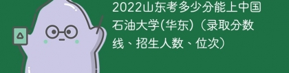 2023山东考上中国石油大学(华东)要多少分（附2020-2022录取分数线）