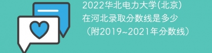 2022华北电力大学(北京)在河北录取分数线是多少（附2019~2021年分数线）