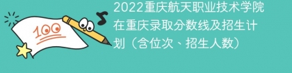 2022重庆航天职业技术学院在重庆录取分数线及招生计划（含位次、招生人数）