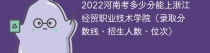 2023河南考多少分能上浙江经贸职业技术学院（附2020-2022录取分数线）