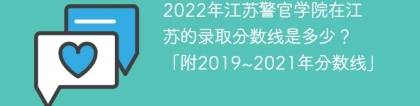 2022年江苏警官学院在江苏的录取分数线是多少？「附2019~2021年分数线」