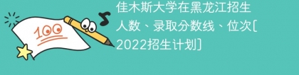佳木斯大学在黑龙江录取分数线、位次、招生人数[2022招生计划]