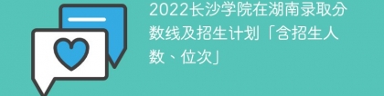 2022长沙学院在湖南录取分数线及招生计划「含位次、招生人数」