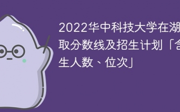 2022华中科技大学在湖北录取分数线及招生计划「含位次、招生人数」