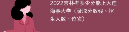 2023吉林考多少分能上大连海事大学（附2020-2022录取分数线）