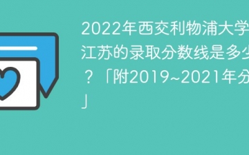 2022年西交利物浦大学在江苏的录取分数线是多少？「附2019~2021年分数线」