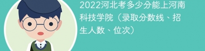 2023河北考上河南科技学院要多少分（附2020-2022录取分数线）