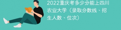 2023重庆考上四川农业大学要多少分（附2020-2022录取分数线）
